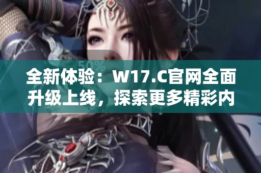全新體驗：W17.C官網(wǎng)全面升級上線，探索更多精彩內(nèi)容