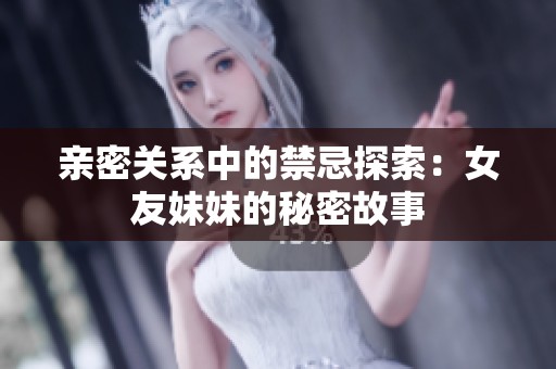親密關(guān)系中的禁忌探索：女友妹妹的秘密故事
