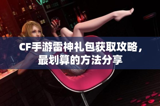 CF手游雷神禮包獲取攻略，最劃算的方法分享