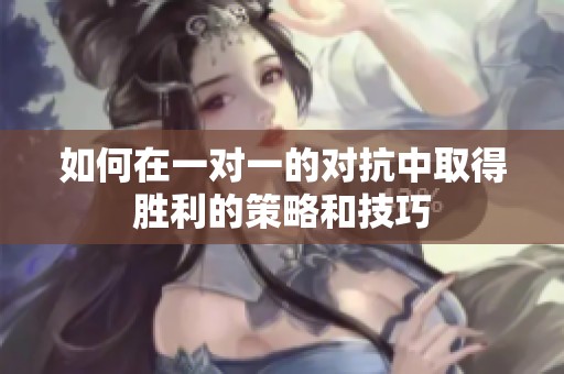 如何在一對(duì)一的對(duì)抗中取得勝利的策略和技巧