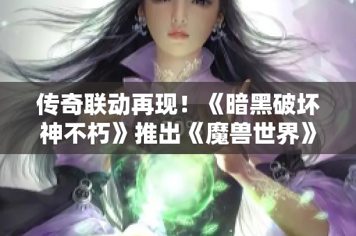 傳奇聯(lián)動(dòng)再現(xiàn)！《暗黑破壞神不朽》推出《魔獸世界》典藏版武器