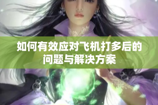 如何有效應(yīng)對(duì)飛機(jī)打多后的問題與解決方案