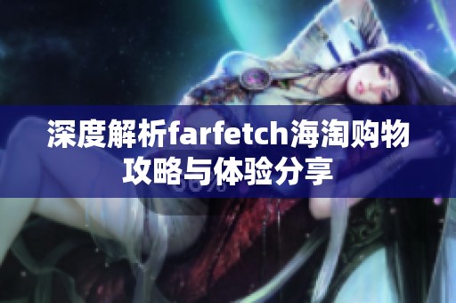 深度解析farfetch海淘購(gòu)物攻略與體驗(yàn)分享 深度解析farfetch海淘購(gòu)物攻略與體驗(yàn)分享