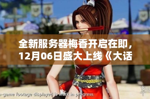 全新服務(wù)器梅香開(kāi)啟在即，12月06日盛大上線《大話西游2經(jīng)典版》