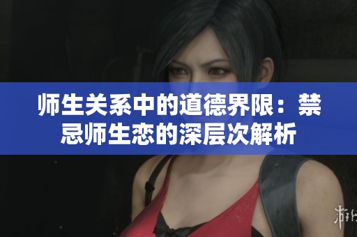 師生關系中的道德界限：禁忌師生戀的深層次解析