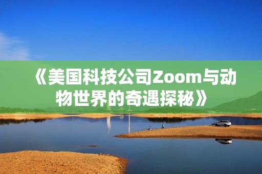 《美國科技公司Zoom與動物世界的奇遇探秘》