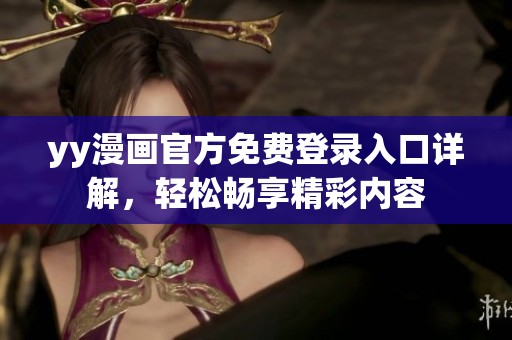 yy漫畫官方免費登錄入口詳解，輕松暢享精彩內(nèi)容