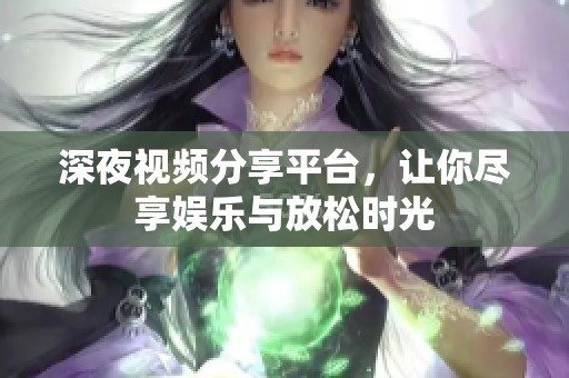 深夜視頻分享平臺(tái)，讓你盡享娛樂(lè)與放松時(shí)光