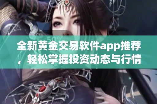 全新黃金交易軟件app推薦，輕松掌握投資動態(tài)與行情分析