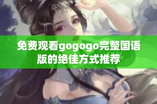 免費(fèi)觀看gogogo完整國(guó)語(yǔ)版的絕佳方式推薦