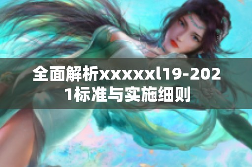 全面解析xxxxxl19-2021標(biāo)準(zhǔn)與實(shí)施細(xì)則