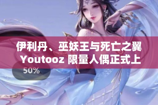 伊利丹、巫妖王與死亡之翼 Youtooz 限量人偶正式上線發(fā)售