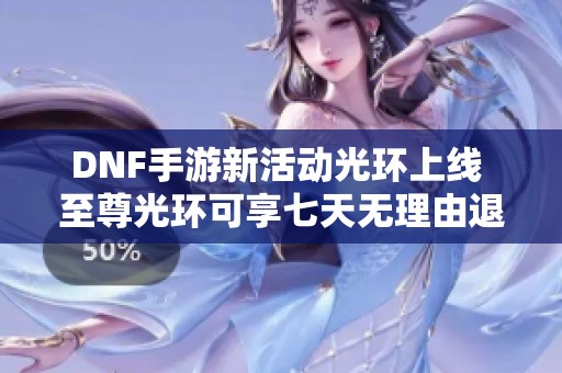DNF手游新活動(dòng)光環(huán)上線 至尊光環(huán)可享七天無理由退換服務(wù)