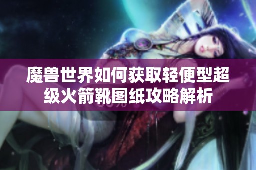 魔獸世界如何獲取輕便型超級火箭靴圖紙攻略解析