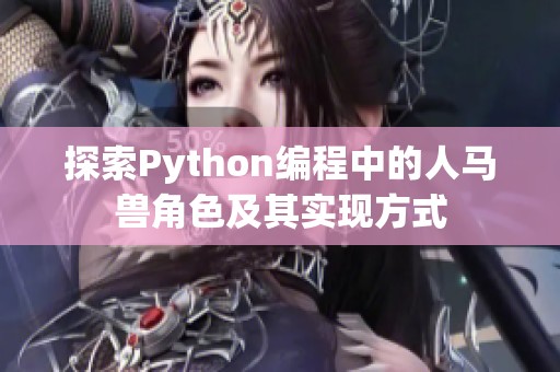 探索Python編程中的人馬獸角色及其實現(xiàn)方式