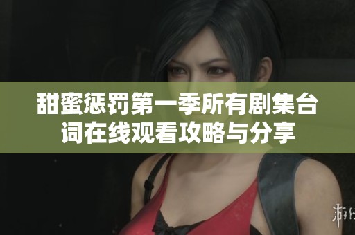 甜蜜懲罰第一季所有劇集臺詞在線觀看攻略與分享 甜蜜懲罰第一季所有劇集臺詞在線觀看攻略與分享