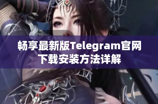 暢享最新版Telegram官網(wǎng)下載安裝方法詳解