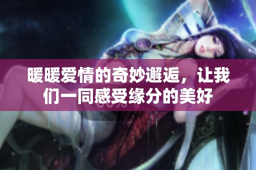 暖暖愛情的奇妙邂逅，讓我們一同感受緣分的美好