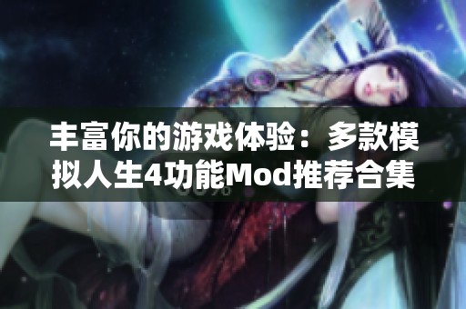 豐富你的游戲體驗：多款模擬人生4功能Mod推薦合集
