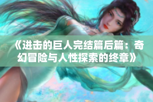 《進擊的巨人完結篇后篇：奇幻冒險與人性探索的終章》