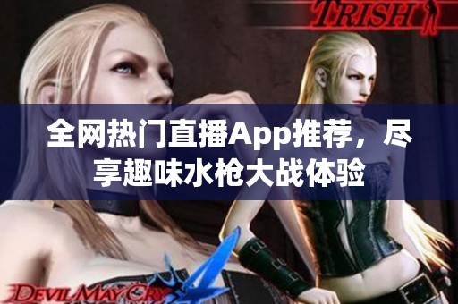 全網(wǎng)熱門(mén)直播App推薦，盡享趣味水槍大戰(zhàn)體驗(yàn)