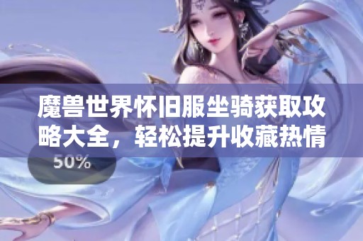 魔獸世界懷舊服坐騎獲取攻略大全，輕松提升收藏?zé)崆? title=