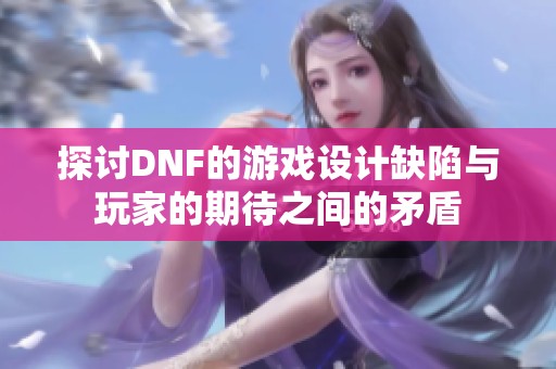 探討DNF的游戲設(shè)計(jì)缺陷與玩家的期待之間的矛盾