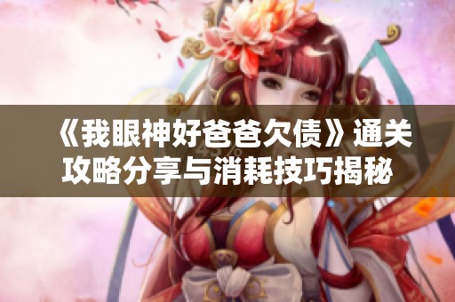 《我眼神好爸爸欠債》通關攻略分享與消耗技巧揭秘