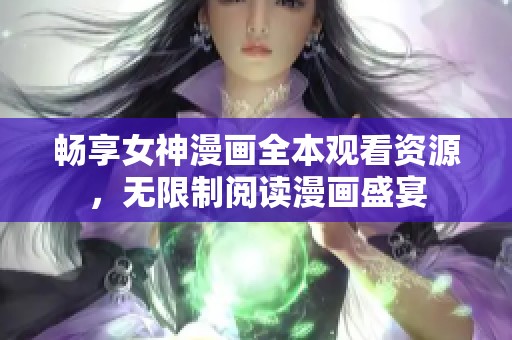 暢享女神漫畫全本觀看資源，無限制閱讀漫畫盛宴