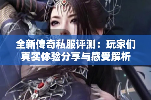 全新傳奇私服評測：玩家們真實體驗分享與感受解析