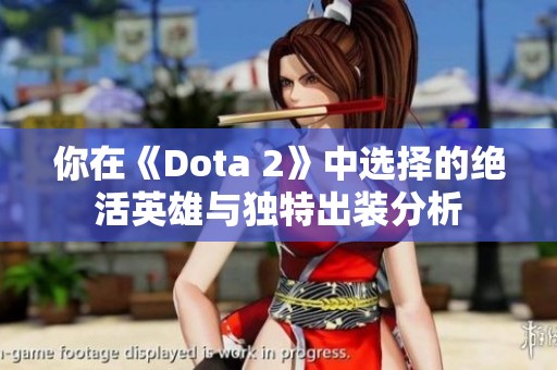 你在《Dota 2》中選擇的絕活英雄與獨特出裝分析
