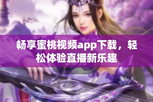暢享蜜桃視頻app下載，輕松體驗直播新樂趣