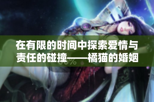 在有限的時間中探索愛情與責任的碰撞——橘貓的婚姻之旅