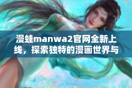 漫蛙manwa2官網(wǎng)全新上線，探索獨特的漫畫世界與精彩內(nèi)容