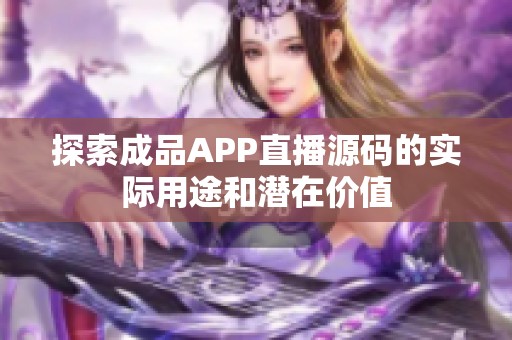 探索成品APP直播源碼的實(shí)際用途和潛在價(jià)值 探索成品APP直播源碼的實(shí)際用途和潛在價(jià)值