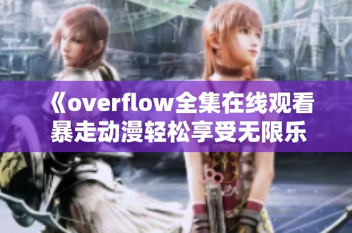 《overflow全集在線觀看 暴走動(dòng)漫輕松享受無限樂趣》