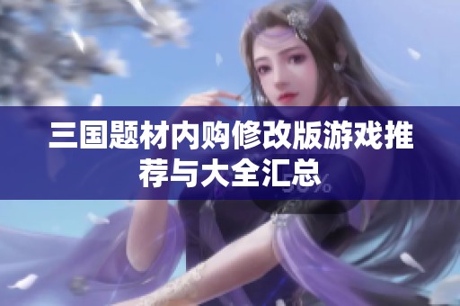 三國題材內(nèi)購修改版游戲推薦與大全匯總