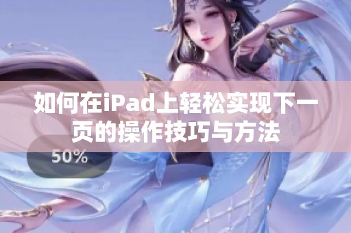 如何在iPad上輕松實現(xiàn)下一頁的操作技巧與方法