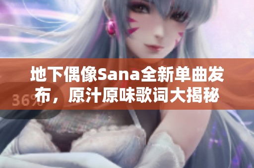 地下偶像Sana全新單曲發(fā)布，原汁原味歌詞大揭秘