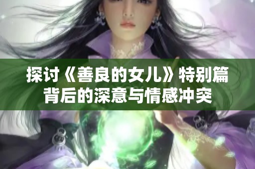 探討《善良的女兒》特別篇背后的深意與情感沖突