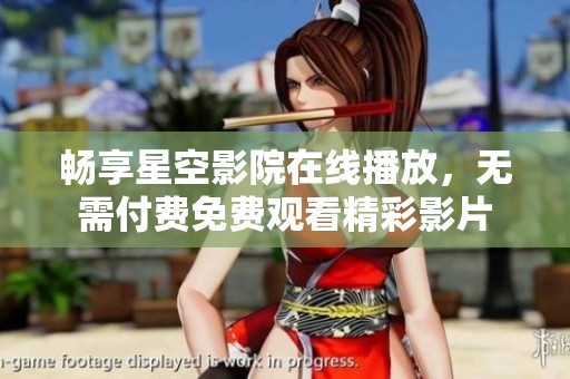 暢享星空影院在線播放，無(wú)需付費(fèi)免費(fèi)觀看精彩影片