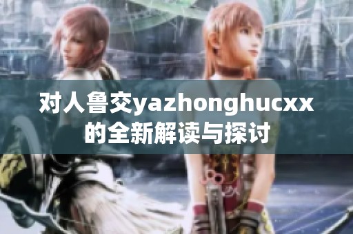 對(duì)人魯交yazhonghucxx的全新解讀與探討