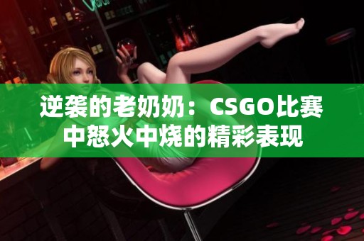逆襲的老奶奶：CSGO比賽中怒火中燒的精彩表現(xiàn)