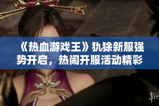 《熱血游戲王》犰狳新服強(qiáng)勢開啟，熱鬧開服活動精彩紛呈