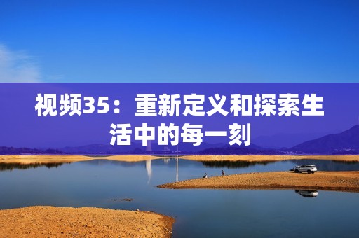 視頻35：重新定義和探索生活中的每一刻
