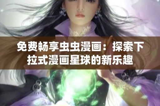 免費暢享蟲蟲漫畫：探索下拉式漫畫星球的新樂趣