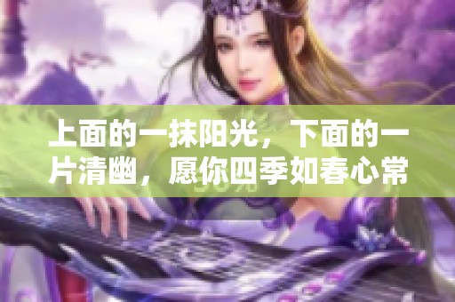 上面的一抹陽光，下面的一片清幽，愿你四季如春心常駐