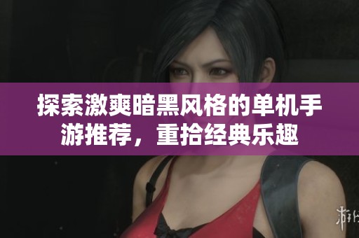 探索激爽暗黑風格的單機手游推薦，重拾經(jīng)典樂趣