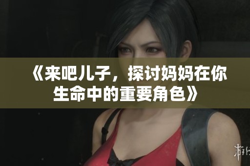 《來吧兒子，探討媽媽在你生命中的重要角色》