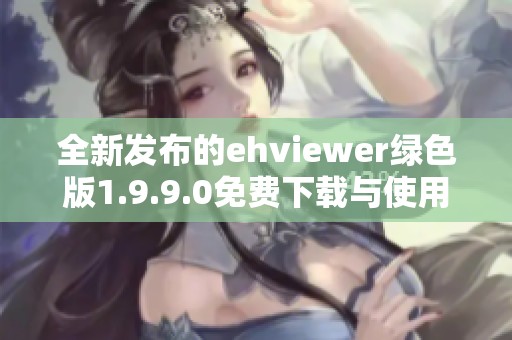 全新發(fā)布的ehviewer綠色版1.9.9.0免費下載與使用指南